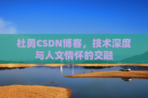 杜勇CSDN博客,技术深度与人文情怀的交融